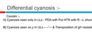 Differential cyanosis :-
Causes :-
A] Cyanosis seen only in LLs - PDA with Pul HTN with R→L shunt
B] Cyanosis seen on,y in...