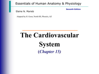 Essentials of Human Anatomy & Physiology
Seventh Edition
Elaine N. Marieb
The Cardiovascular
System
(Chapter 15)
Adapted by H. Goon, North HS, Phoenix, AZ
 