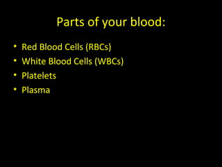 Parts of your blood:
• Red Blood Cells (RBCs)
• White Blood Cells (WBCs)
• Platelets
• Plasma
 