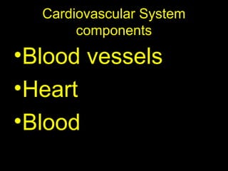 Cardiovascular System
components
•Blood vessels
•Heart
•Blood
 