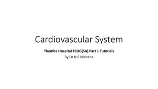 Cardiovascular System
Themba Hospital FCOG(SA) Part 1 Tutorials
By Dr N.E Manana
 