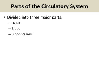 Parts of the Circulatory System
• Divided into three major parts:
– Heart
– Blood
– Blood Vessels
 