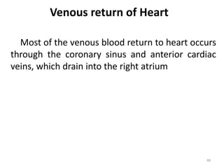 Venous return of Heart
Most of the venous blood return to heart occurs
through the coronary sinus and anterior cardiac
veins, which drain into the right atrium
48
 