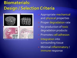    Appropriate mechanical
                                                                      and physical properties
                                                                     Proper degradation rate
                                                                     No production of toxic
                                                                      degradation products
                                                                     Promotes cell adhesion
http://www.nature.com/nmat/journal/v4/n7/images/nmat1421-f6.jpg      Integration into
                                                                      surrounding tissue
                                                                     Minimal inflammatory /
                                                                      immune response
 
