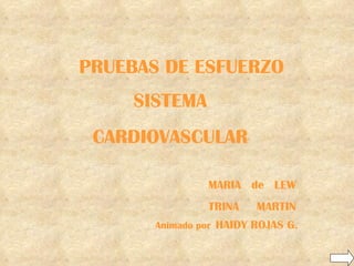 PRUEBAS DE ESFUERZO
     SISTEMA
 CARDIOVASCULAR

                MARIA de LEW
                TRINA    MARTIN
       Animado por HAIDY ROJAS G.
 