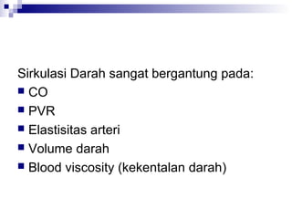 Sirkulasi Darah sangat bergantung pada:
 CO
 PVR
 Elastisitas arteri
 Volume darah
 Blood viscosity (kekentalan darah)
 
