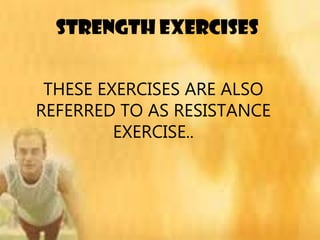 STrENGTH EXERCISES
THESE EXERCISES ARE ALSO
REFERRED TO AS RESISTANCE
EXERCISE..
 