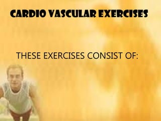 CARDIO VASCULAR EXERCISES
THESE EXERCISES CONSIST OF:
 