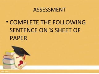 ASSESSMENT
• COMPLETE THE FOLLOWING
SENTENCE ON ¼ SHEET OF
PAPER
 