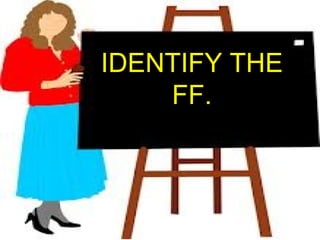 IDENTIFY THE
FF.
 
