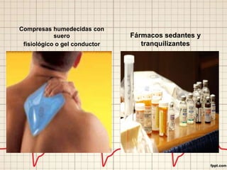 Compresas humedecidas con
suero
fisiológico o gel conductor
Fármacos sedantes y
tranquilizantes
 