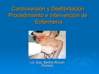 Cardioversión y Desfibrilación Procedimiento e Intervención de  Enfermería Lic. Esp. Bertha Rincón Pantoja 