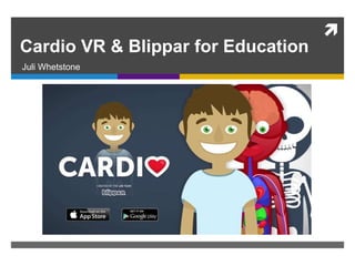 
Cardio VR & Blippar for Education
Juli Whetstone
 