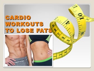 CARDIO
WORKOUTS
TO LOSE FATS
 