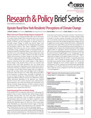 Research&PolicyBriefSeriesISSUE NUMBER 50/OCTOBER 2012
Department of Development Sociology
Cornell University
UpstateRuralNewYorkResidents’PerceptionsofClimateChange
to four items (each scored on a four point-scale from “not at all serious”
(1) to “very serious” (4)): “How serious of a threat is climate change
to people in: (a) other countries, (b) people in the United States, (c)
you or your family, and (d) your local community. Because response
patterns to these items did not differ (though climate change was seen
as slightly more serious in places farther from home), a summed scale
of these items was created. Mean scores for this scale averaged 2.97, or
“somewhatserious.” Tomeasurebeliefsaboutclimatechangeimpacts,we
investigated suites of impacts that included potential weather changes,
negative effects on agriculture and the environment, and positive
effects such as increased biological productivity. These were scored on a
five point scale from “strongly disagree” (1) to “strongly agree” (5). The
impacts separated into two primary domains, positive and negative.
Agreement was higher for the negative impacts scale (mean = 3.76, or
nearly ‘agree’ on average) than the positive, or increased productivity
scale (mean = 3.09 or ‘neutral’ on average) (see Table 1). Self-assessed
knowledge about potential climate change impacts in NYS was also
examined. Although the most common response was “moderately
well informed” (43.3%), responses were skewed towards relatively little
knowledge (15.7% said they “don’t know much”, and 34.7% said they
“know a little bit” or less, compared to only 6.3% who said they were
“very knowledgeable”).
ByRichardC.Stedman(CornellUniversity),RobertM.Ross(PaleontologicalResearchInstitution),ShornaB.Allred(CornellUniversity),andSarahJ.Chicone(JohnsHopkinsUniversity)
What is the Issue? Climate Change Impacts in Upstate NY
Rural landowners may disproportionately affect and be affected by
21st century climate change. Rural communities play a role in carbon
cycling through land use patterns, modes of rural transportation,
growth of biofuels, and the development of alternate sources of
renewable energy. Changes in climate may directly impact rural
occupations such as agricultural work via changing growing seasons
and precipitation patterns that require adaptations in farming
techniques. Rural areas may also see new economic opportunities
in alternative energy, including a growth in wind generated power.
Despite the potential of significant impact, rural audiences tend—on
the whole—to be more skeptical about climate change than urban
audiences (Davidson et al., 2003). Audiences that don’t accept the
validity and seriousness of climate change are less likely to change
behaviors or support policies that may help to mitigate effects.
Access to information alone is not sufficient to change behavior.
Moreover, fostering actions that would mitigate or help adapt to
climate change is only possible if those actions are consistent with
personal values. Such values themselves may vary among rural
people and communities, depending on local context factors such as
community well-being, occupations, and key resident characteristics.
For example, concern about climate change tends to be higher for
people who are urban, female, and with higher levels of education
(Leiserowitz, 2005, O’Connor et al., 1999). Public opinion also differs
on the importance of taking action—personally or politically—on
the issue of climate change (e.g., Nisbet and Myers, 2007). Research
suggests that different audiences may also react differently to climate
change information depending on the approach (e.g., National
Research Council, 2011). Science educators must understand how
these perspectives vary within and among rural communities to be
effective in climate change education. In order to improve outreach
and education efforts to rural audiences, we examined how these
perspectives vary in upstate New York (NY).
Examining perspectives on climate change
In the spring of 2011 we conducted a mail survey of 1,800 upstate NY
property owners to better understand their climate change attitudes
and beliefs, and how these vary across and within communities.
To examine rural landowner views we sampled two separate strata
(900 participants drawn from each): one region comprised of seven
counties in Central/Western NY, intended to represent a relatively
agriculturally dependent region; the other from a five county region
in the Adirondacks, as a more tourism-intensive region. A three step
mailing procedure yielded a 30% response rate, or 497 responses (246
from Central/Western NY and 251 from the Adirondack region).
We compared perceived risk, impacts, and knowledge about climate
change across several key characteristics: gender, political ideology, age,
region, and land-ownership/land use. Overall perceived risk of climate
change was measured via a composite scale created based on responses
Table 1: Agreement with statements about occurrence of climate
change impacts (5=strongly agree, 1=strongly disagree).
Negative Effects 	 Mean	 % SA*
WeatherChanges
Increasedfrequencyandseverityofextremeweatherevents	 3.75	 26.0%
Increased stream/river flooding	 3.47	 13.7%
Increased summer droughts	 3.47	 14.6%
Agriculture
Increased food prices	 3.81	 33.2%
Varying crop yields because of unpredictable weather	 3.70	 15.4%
More farmers going out of business	 3.53	 22.9%
More pesticides required to combat pest species	 3.21	 10.4%
Ecological
Increases in new invasive species	 3.60	 21.8%
Declines in important fish species	 3.54	 19.9%
Declines in important wildlife species	 3.50	 19.2%
Loss of native tree species, such as maple, beech, birch	 3.37	 15.9%
Increased problems with forest fires	 3.37	 13.7%
Loss of wetlands	 3.22	 11.1%
Positive Effects: Productivity
Increased productivity of some timber tree species	 3.19	 6.8%
Increased crop yields due to longer growing seasons	 2.98	 5.0%
*%SA=percentageofrespondentsthatstronglyagree.
 