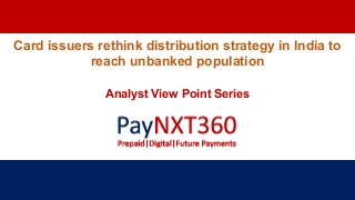 Card issuers rethink distribution strategy in India to
reach unbanked population
Analyst View Point Series
 