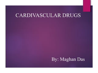 CARDIVASCULAR DRUGS
By: Maghan Das
 