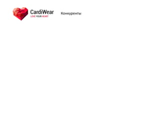 Конкуренты
! Кардиоконтроль! hWear! Cardiwear! Zio!Patch!
Страна! Россия! Израиль! Россия! США!
формат! Футболка!с!
вшитыми!!
стандартными!
ЭКГMэлектродами,!
подключаемая!к!
стандартному!
электрокардиогр
афу!
Футболка!с!
вшитыми!
электродами!!
ПриборM
пластырь,!
который!может!
размещаться!
непосредственно!
на!коже!или!
встраиваться!в!
ремень!!
Прибор!M!
пластырь!
КолMво!
отведений!ЭКГ!
3M12! 3M15! 1! 1!
Акселерометр! Нет! Нет! Есть! Нет!!
термометр! Нет! Нет! Есть! Нет!!
Количество!
дней!без!
подзаряда!
M! M! 7! 14!
Доступен!для!
заказа?!
нет! нет! нет! нет!
Прошел!
сертификацию!
в!России?!
нет! Нет! Нет! нет!
В!США!(FDA)?!! Нет! Нет! нет! Да!
!
 