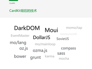 CardKit背后的技术
DarkDOM Moui
DollarJS
mo/lang
EventMaster
SovietJS
momo/tap
mo/mainloop
momo/scroll
bower grunt
sass
compass
karma
mocha
oz.js
ozma.js
CardKit
 