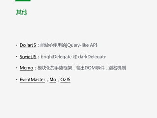 其他
• DollarJS：能放心使用的jQuery-like  API  
• SovietJS：brightDelegate  和  darkDelegate  
• Momo：模块化的手势框架，输出DOM事件，别名机制  
• EventMaster，Mo，OzJS
 