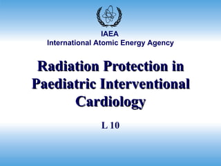 Radiation Protection in Paediatric Interventional Cardiology L 10 