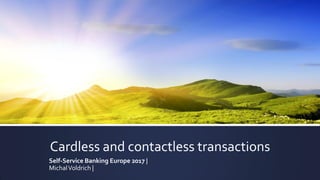 Cardless and contactless transactions
Self-Service Banking Europe 2017 |
MichalVoldrich |
 