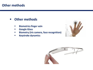 Other methods
 Other methods
 Biometrics finger vain
 Google Glass
 Biometry (iris camera, face recognition)
 Keystroke dynamics
 