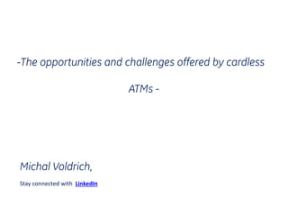 -The opportunities and challenges offered by cardless
ATMs -
Michal Voldrich,
Stay connected with LinkedIn
 