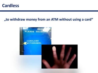 Cardless
„to withdraw money from an ATM without using a card“
 