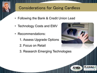 Considerations for Going Cardless
• Following the Bank & Credit Union Lead
• Technology Costs and EMV
• Recommendations:
1. Assess Upgrade Options
2. Focus on Retail
3. Research Emerging Technologies
 