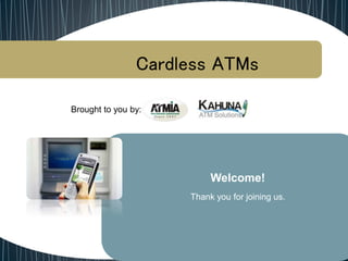 Cardless ATMs
Brought to you by:
Welcome!
Thank you for joining us.
 