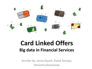 Jennifer Ko, Jenny Quach, David Tamayo,
ShinichiroYamamoto
Card Linked Offers
Big data in Financial Services
 