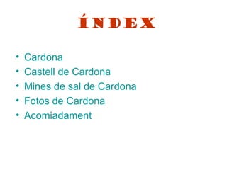 Índex

•   Cardona
•   Castell de Cardona
•   Mines de sal de Cardona
•   Fotos de Cardona
•   Acomiadament
 