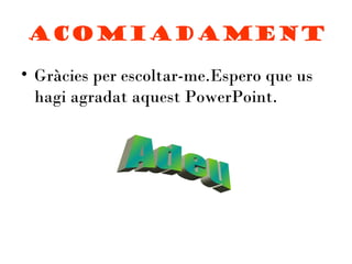 Acomiadament

• Gràcies per escoltar-me.Espero que us
  hagi agradat aquest PowerPoint.
 