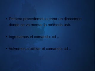 ● Primero procedemos a crear un direcctorio
donde se va montar la memoria usb.
● Ingresamos el comando: cd ..
● Volvemos a utilizar el comando: cd ..
 