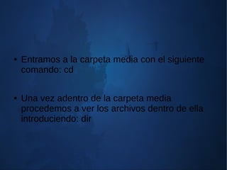 ● Entramos a la carpeta media con el siguiente
comando: cd
● Una vez adentro de la carpeta media
procedemos a ver los archivos dentro de ella
introduciendo: dir
 