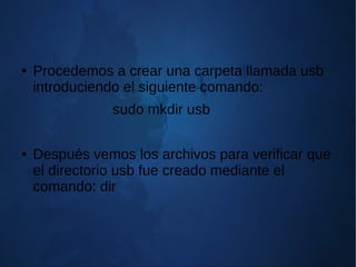● Procedemos a crear una carpeta llamada usb
introduciendo el siguiente comando:
sudo mkdir usb
● Después vemos los archivos para verificar que
el directorio usb fue creado mediante el
comando: dir
 