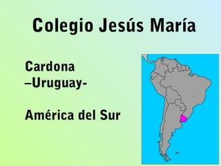 Colegio Jesús María
Cardona
–Uruguay-
América del Sur
 