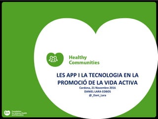 LES	APP	I	LA	TECNOLOGIA	EN	LA	
PROMOCIÓ	DE	LA	VIDA	ACTIVA	
Cardona,	21	Novembre	2016	
DANIEL	LARA	COBOS	
@_Dani_Lara	
 