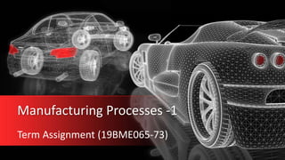 Manufacturing Processes -1
Term Assignment (19BME065-73)
 
