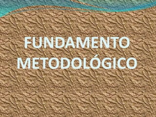 FUNDAMENTO
METODOLÓGICO
 