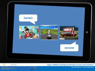 level




                             score




        Jogos e Mobile Learning em Portugal: em que nível estamos?
                                      Teresa Cardoso | tcardoso@uab.pt
 