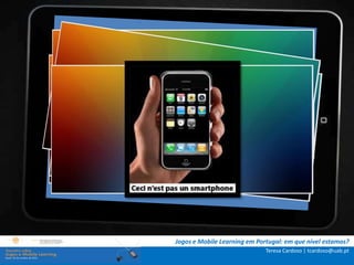 .: i   n s t r u ç õ e s :.
    . Contextualização .
.. Problema e objetivos ..
      … Metodologia …
  …. Análise de dados ….
      ….. Conclusão …..




                              Jogos e Mobile Learning em Portugal: em que nível estamos?
                                                            Teresa Cardoso | tcardoso@uab.pt
 