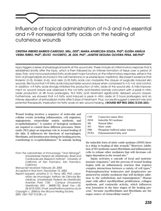 Influence of topical administration of n-3 and n-6 essential
and n-9 nonessential fatty acids on the healing of
cutaneous wounds
CRISTINA RIBEIRO BARROS CARDOSO, MSc, DDSa
; MARIA APARECIDA SOUZA, PhDa
; ELOI´SA AMA´ LIA
VIEIRA FERRO, PhDb
; SI´LVIO FAVORETO, JR, DDS, PhDc
; JANETHE DEOLINA OLIVEIRA PENA, MD,PhDa
Injury triggers a series of physiological events at the wound site. These include an inflammatory response that is
established shortly after the injury, which is then followed by an intense formation of tissue over a period of
days. Poly- and monounsaturated fatty acids exert major functions on the inflammatory responses, either in the
form of phospholipids anchored in the cell membrane or as soluble lipoic mediators. We present evidence that
linolenic (n-3), linoleic (n-6), and oleic (n-9) fatty acids can modulate the closure of surgically induced skin
wounds. We found that n-9 fatty acids induced faster wound closure when compared to n-3, n-6, and control.
In addition, n-9 fatty acids strongly inhibited the production of nitric oxide at the wound site. A mild improve-
ment on wound closure was observed in the n-6 fatty acid-treated animals concurrent with a peak in nitric
oxide production at 48 hours postsurgery. N-3 fatty acid treatment significantly delayed wound closure.
Furthermore, we showed that n-3 fatty acid induced a peak in nitric oxide at 3 hours postsurgery and an
intense deposition of extracellular matrix after 5 days of treatment. Thus, our results suggest a relevant role and
potential therapeutic implication for fatty acids on skin wound healing. (WOUND REP REG 2004;12:235–243)
Wound healing involves a sequence of molecular and
cellular events including inflammation, cell migration,
angiogenesis, extracellular matrix synthesis, and
re-epithelialization.1
A number of biological mediators
are required to control these different processes. Nitric
oxide (NO) plays an important role in wound healing of
the skin. It influences the functions of macrophages,
fibroblasts, and keratinocytes during the healing process,
contributing to re-epithelialization.2
In animals lacking
the inducible form of nitric oxide synthase (iNOS) there
is a delay in healing of skin wounds.3
Moreover, inhibi-
tion of NO synthesis causes fibroblasts and inflammatory
cells to release other mediators that will decrease col-
lagen deposition in the wound site.4
Injury activates a cascade of local and systemic
immune responses,5
and the process of wound healing
begins with an inflammatory reaction that requires
complex interactions between a variety of cell types.6
Polymorphonuclear leukocytes and lymphocytes are
attracted by soluble mediators that will facilitate adhe-
sion to the endothelium and transmigration.5
Human
mast cells affect myofibroblast proliferation, collagen
synthesis, and contractile activity, which influences
scar formation in the later stages of the healing pro-
cess,7
because myofibroblasts and fibroblasts are the
major source of extracellular matrix.8
CTF Connective tissue fiber
iNOS Inducible NO synthase
NK Natural killer
NO Nitric oxide
PBS Phosphate buffered saline solution
PUFA Polyunsaturated fatty acid
From the Laboratories of Immunology a
and Histologyb
,
Universidade Federal de Uberlaˆndia, Brazil and
Cardiovascular Research Institutec
, University of
California at San Francisco, San Francisco,
California.
Manuscript received: February 20, 2003
Accepted in final form: December 16, 2003
Reprint requests: Janethe D. O. Pena, MD, PhD, Labor-
ato´rio de Imunologia, Instituto de Cieˆncias Bio-
me´dicas, Universidade Federal de Uberlaˆndia,
Avenida Para´ 1720 – Campus Umuarama,
Uberlaˆndia, MG – 38408-732, Brazil. Fax: þ 55-
34-3218 2333; Email: janethe@umuarama.ufu.br
Copyright # 2004 by the Wound Healing Society.
ISSN: 1067-1927 $15.00 + 0.
235
 