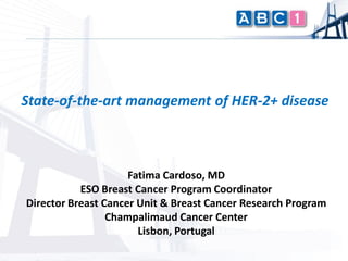 State-of-the-art management of HER-2+ disease



                     Fatima Cardoso, MD
           ESO Breast Cancer Program Coordinator
Director Breast Cancer Unit & Breast Cancer Research Program
                 Champalimaud Cancer Center
                       Lisbon, Portugal
 