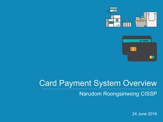 |
Card Payment System Overview
Narudom Roongsiriwong CISSP
24 June 2016
 
