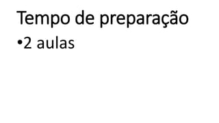 Tempo de preparação
•2 aulas
 