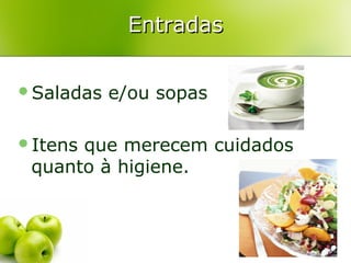 Entradas
Saladas
Itens

e/ou sopas

que merecem cuidados
quanto à higiene.

 
