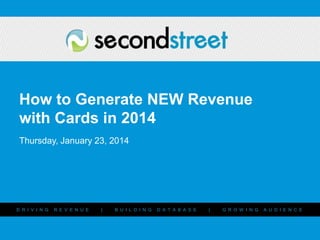 How to Generate NEW Revenue
with Cards in 2014
Thursday, January 23, 2014

D R I V I N G

#

R E V E N U E

#PromotionsLab

|

B U I L D I N G

D A T A B A S E

|

G R O W I N G

A U D I E N C E

 