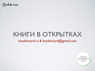 КНИГИ В ОТКРЫТКАХ 
bookincard.ru & bookincard@gmail.com 
ПОДАРИ 
ЭЛЕКТРОННУЮ 
КНИГУ 
 